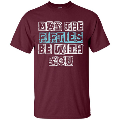 Birthday Gift T-shirt May The Fifties Be With You T-shirt Maroon