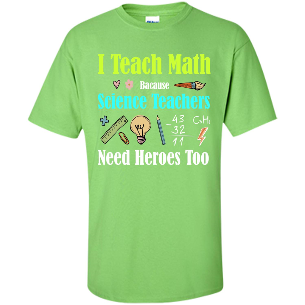 Math Lover. I Teach Math Bacause Science Teachers Need Heroes Too T-shirt Lime