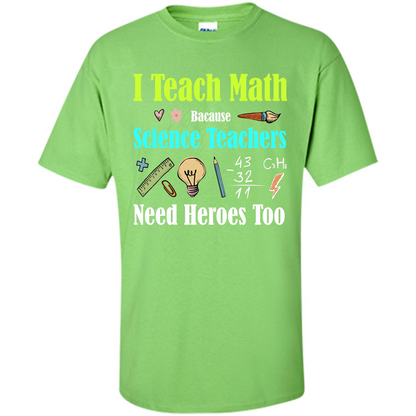 Math Lover. I Teach Math Bacause Science Teachers Need Heroes Too T-shirt Lime