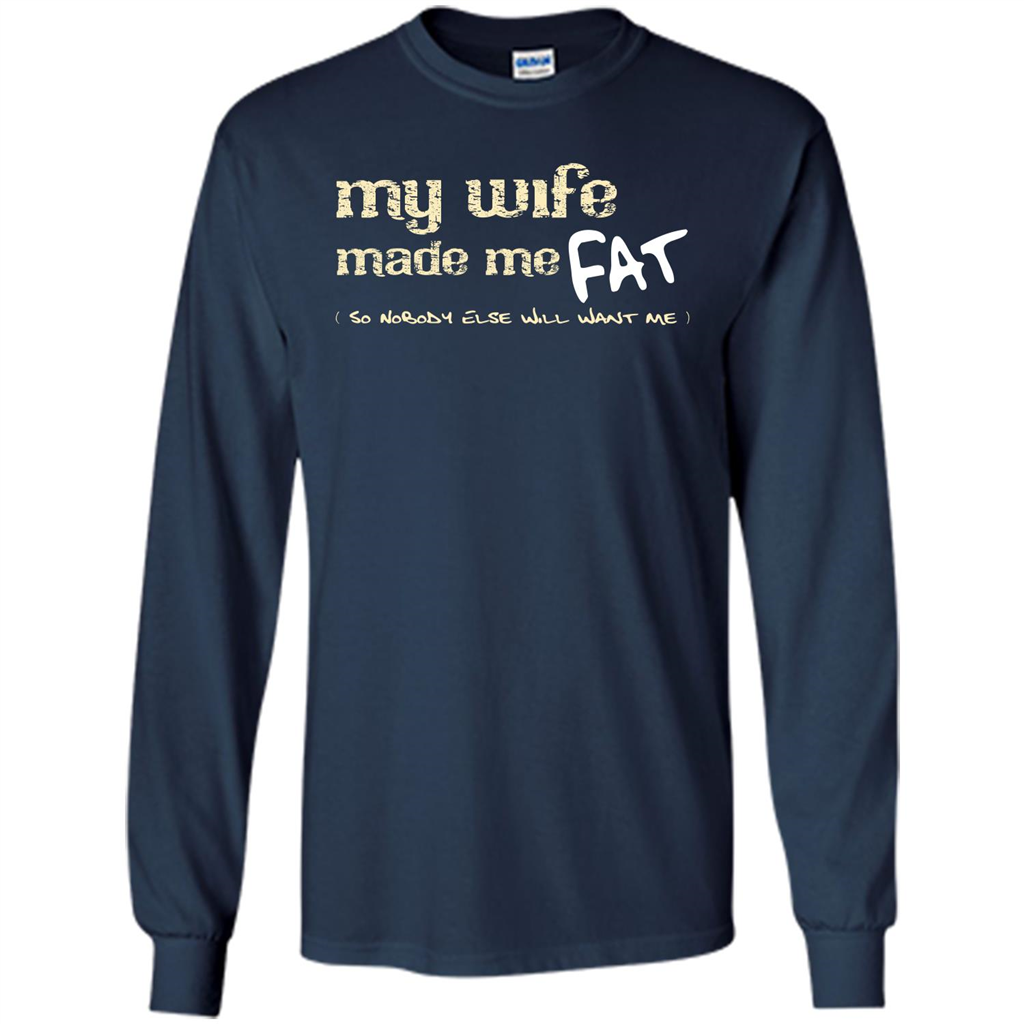Husband T-shirt My Wife Made Me Fat So Nobody Else Will Want Me Navy