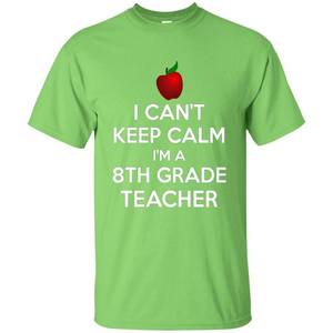 I Can't Keep Calm I'm A 8th Grade Teacher T-shirt