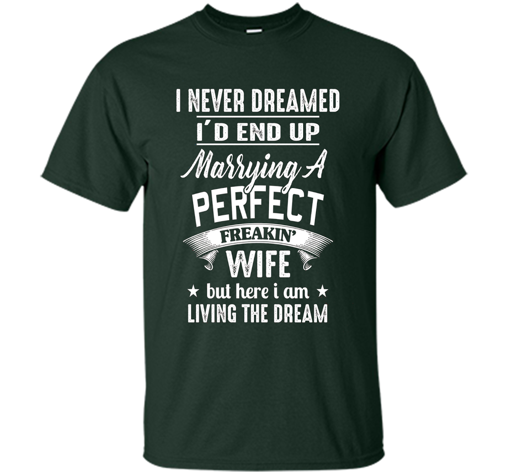 Husband T-shirt I Never Dreamed I'd End Up Marrying A Perfect Freakin' Wife T-shirt Forest Green