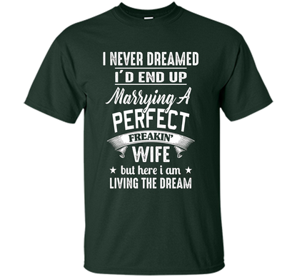 Husband T-shirt I Never Dreamed I'd End Up Marrying A Perfect Freakin' Wife T-shirt Forest Green