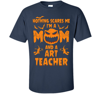 Nothing Scares Me I'm A Mom And A Art Teacher T-Shirt t-shirt Navy