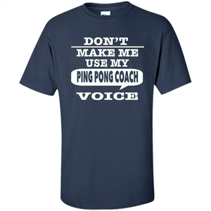 Don't Make Me Use My Ping Pong Coach Voice T-Shirt