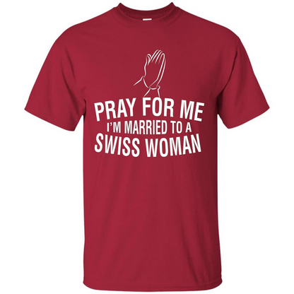 Pray For Me I Am Married To A Swiss Woman T-Shirt Cardinal