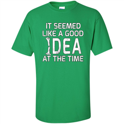 It Seemed Like A Good Idea At The Time T-shirt Broken Bone Irish Green