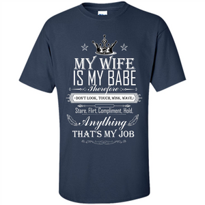 Family T-shirt My Wife Is My Babe Therefore Don't Look, Touch, Wink, Wave, Stare, Flirt, Compliment, Hold, Anything That's My Job