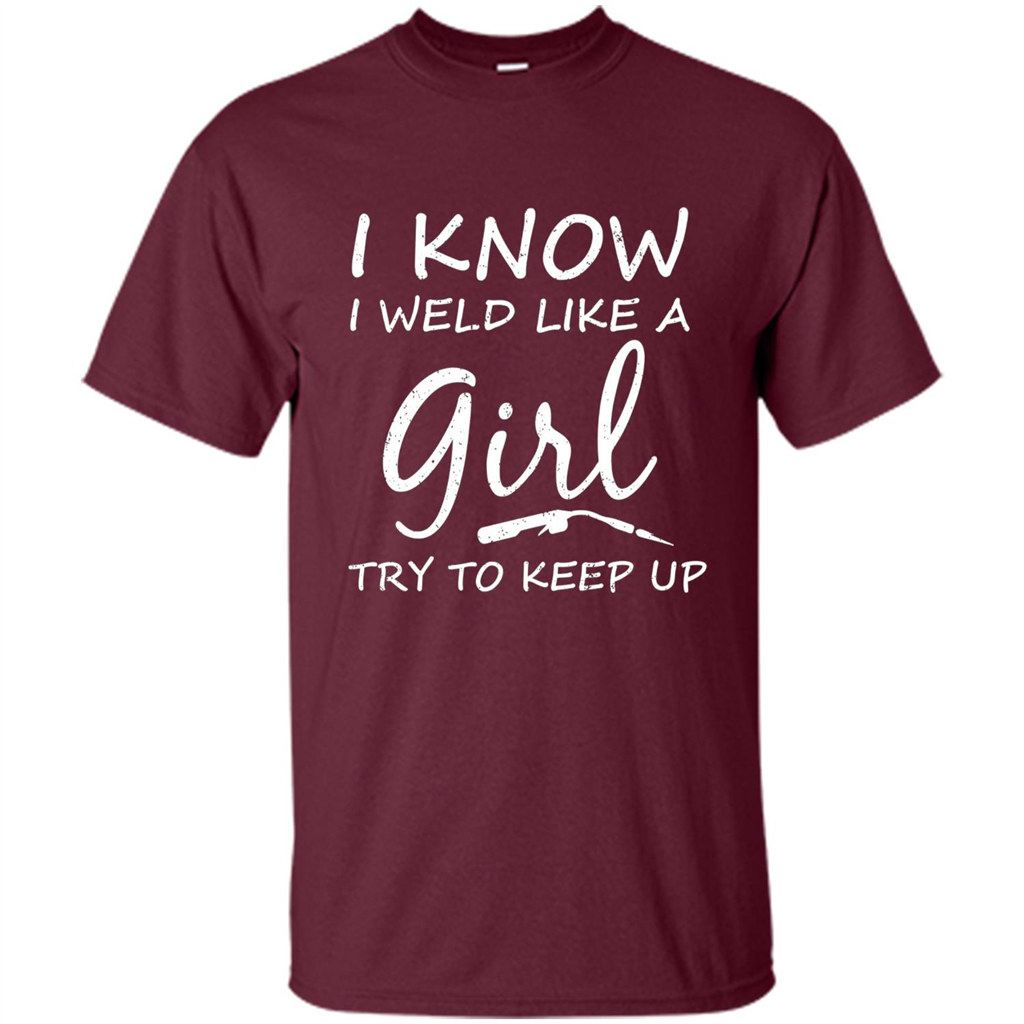 I Weld Like A Girl Try To Keep Up Welder Shirt For Women Maroon