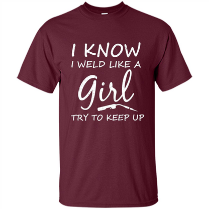 I Weld Like A Girl Try To Keep Up Welder Shirt For Women Maroon