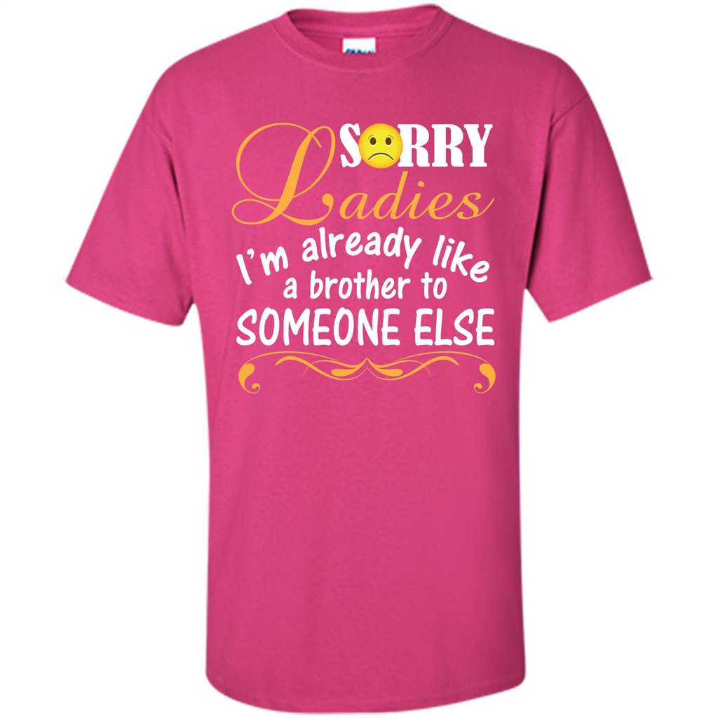 Sorry Ladies I'm Already Like A Brother To Someone Else T-shirt Heliconia