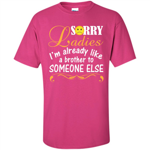 Sorry Ladies I'm Already Like A Brother To Someone Else T-shirt