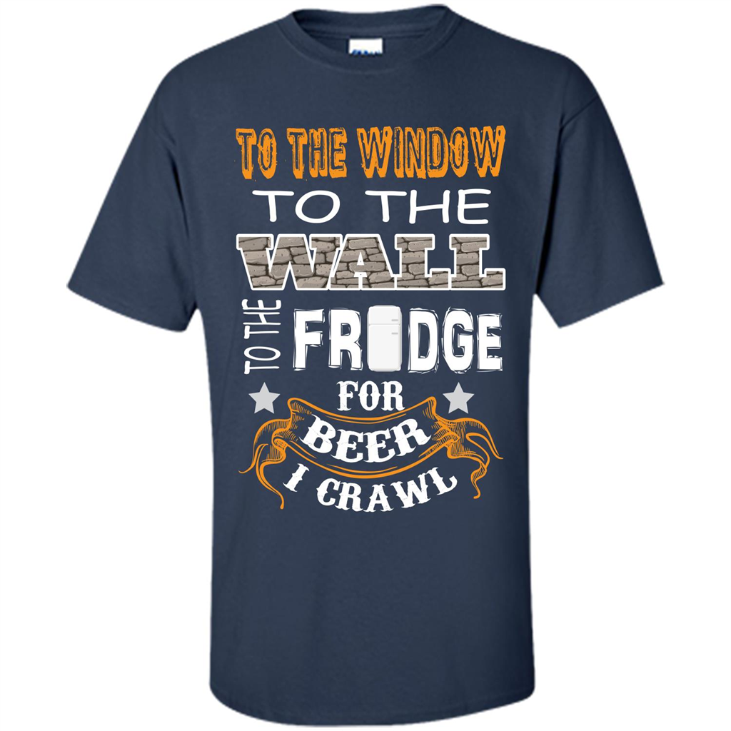 Beer T-shirt To The Window To The Wall To The Fridge For Beer I Crawl Navy