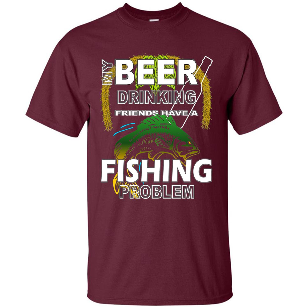 Beer Drinking Friends Have A Fishing Problem T-Shirt Maroon