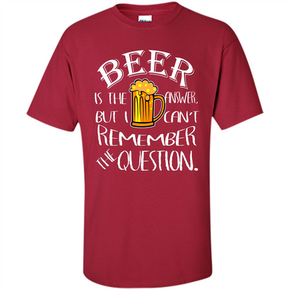 Beer T-shirt Is The Answer But I Cant Remember the Question Cardinal