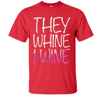 They Whine I Wine T-Shirt Funny Drinking Gift Shirt cool shirt Red