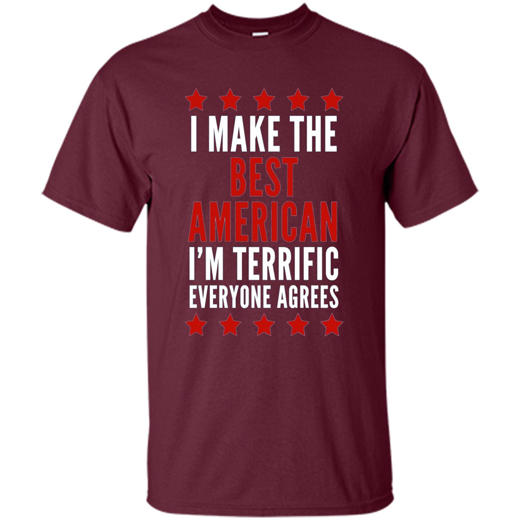 I Make The Best American T-Shirt I'm Terrific Everyone Agrees Maroon