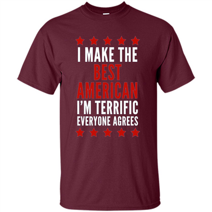 I Make The Best American T-Shirt I'm Terrific Everyone Agrees Maroon