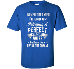 I Never Dreamed I'd End Up Marrying A Perfect Freakin' Wife t-shirt
