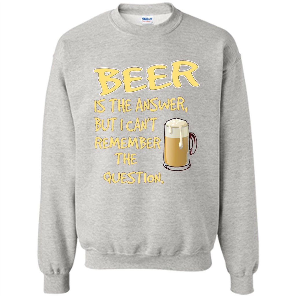 Beer T-shirt Is The Answer But I Can't Remember The Question Ash