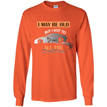 Car Lover T-shirt I May Be Old But I Got To Drive All The Cool Cars Orange