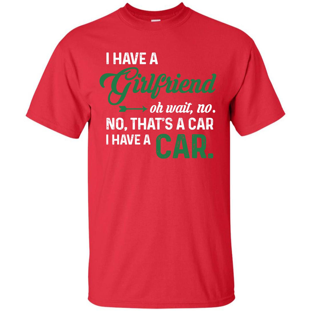 Car T-shirt I Have A Girlfriend Oh Wait No No That's A Car I Have A Car T-shirt Red