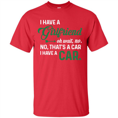 Car T-shirt I Have A Girlfriend Oh Wait No No That's A Car I Have A Car T-shirt Red