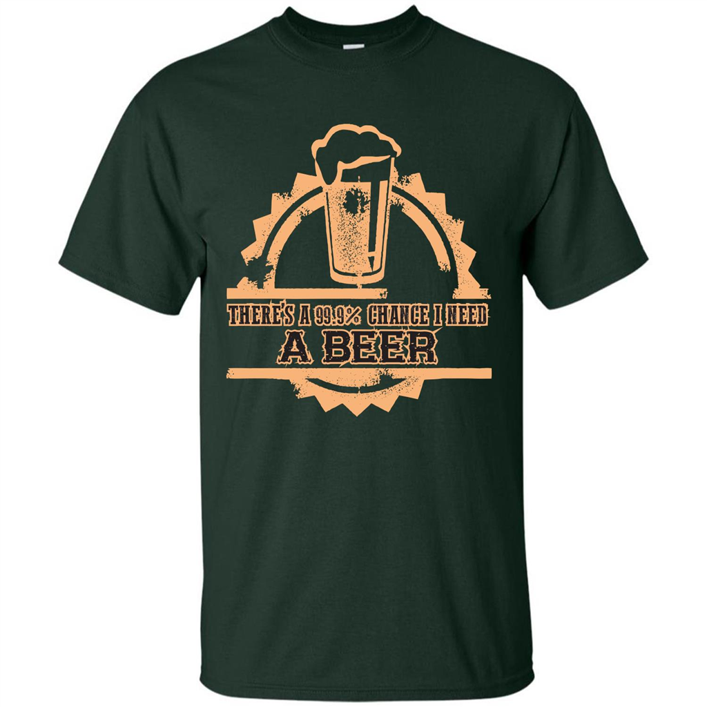 Beer T-shirt There‰۪s A 99.9 Chance I Need A Beer Forest Green