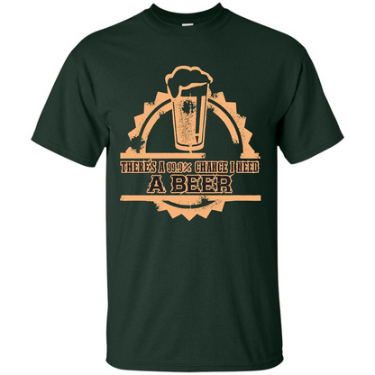 Beer T-shirt There‰۪s A 99.9 Chance I Need A Beer Forest Green