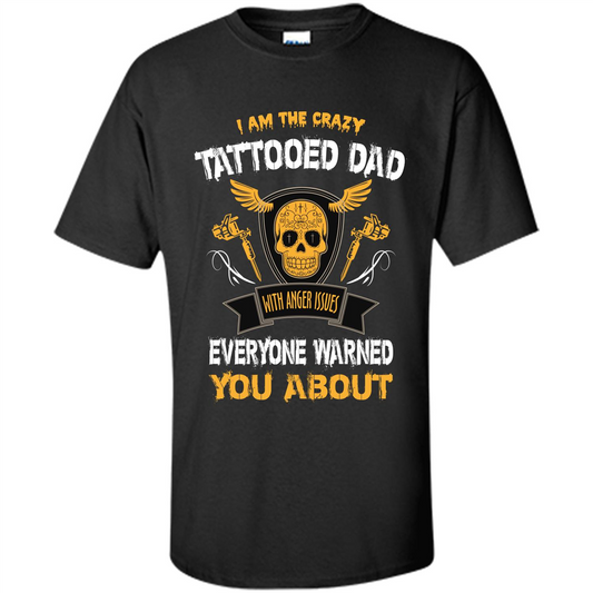 Fathers Day T-shirt I Am The Crazy Tattoed Dad With Anger Issues Everyone Warned You About Black