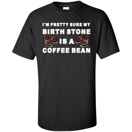 Coffee Lover T-shirt I'm Pretty Sure My Birth Stone Is A Coffee Bean Black