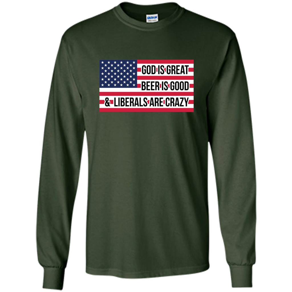 God Is Great Beer Is Good And Liberals Are Crazy T-shirt Forest Green
