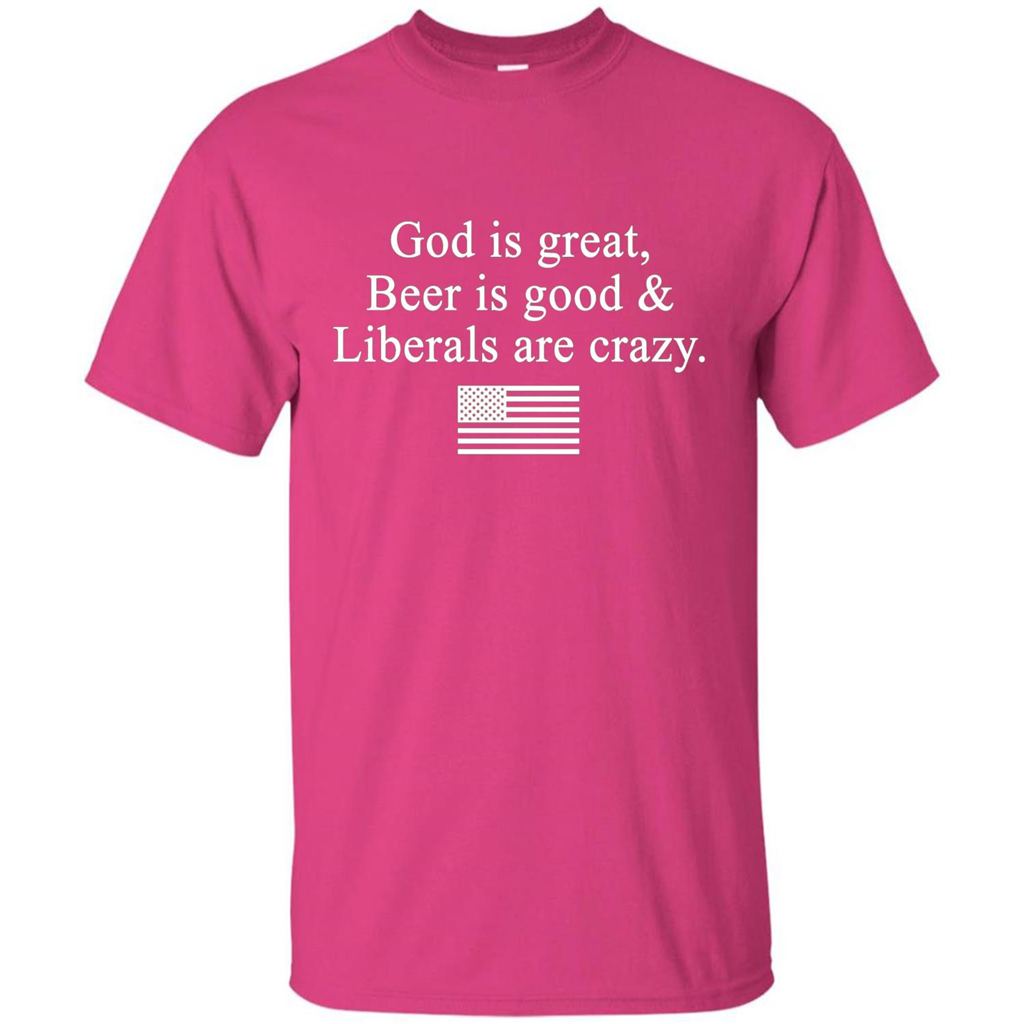 God Is Great Beer Is Good And Liberals Are Crazy T-Shirt Heliconia