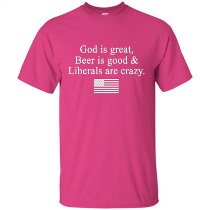 God Is Great Beer Is Good And Liberals Are Crazy T-Shirt Heliconia