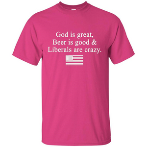 God Is Great Beer Is Good And Liberals Are Crazy T-Shirt