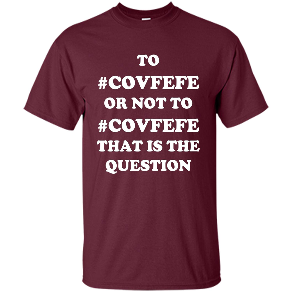 Funny Joke T-shirt American. To Covfefe Or Not To. That Is The Question Maroon