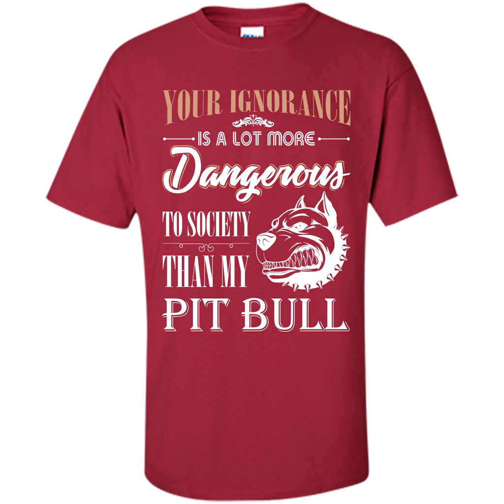 Pit Bull T-shirt Your Ignorance Is A Lot More Dangerous To Society Than My Pit Bull Cardinal