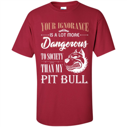 Pit Bull T-shirt Your Ignorance Is A Lot More Dangerous To Society Than My Pit Bull Cardinal
