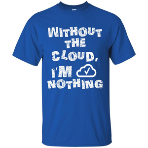 Without The Cloud I’m Nothing T-shirt