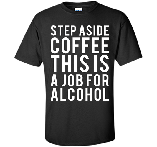Coffee T-shirt Step Aside Coffee This Is A Job For Alcohol Black