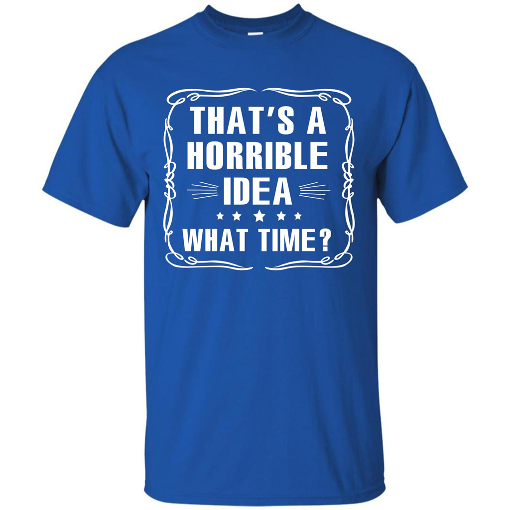 That’s A Horrible Idea What Time T-shirt Royal