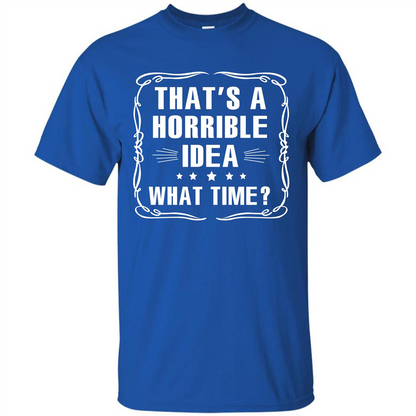 That’s A Horrible Idea What Time T-shirt Royal