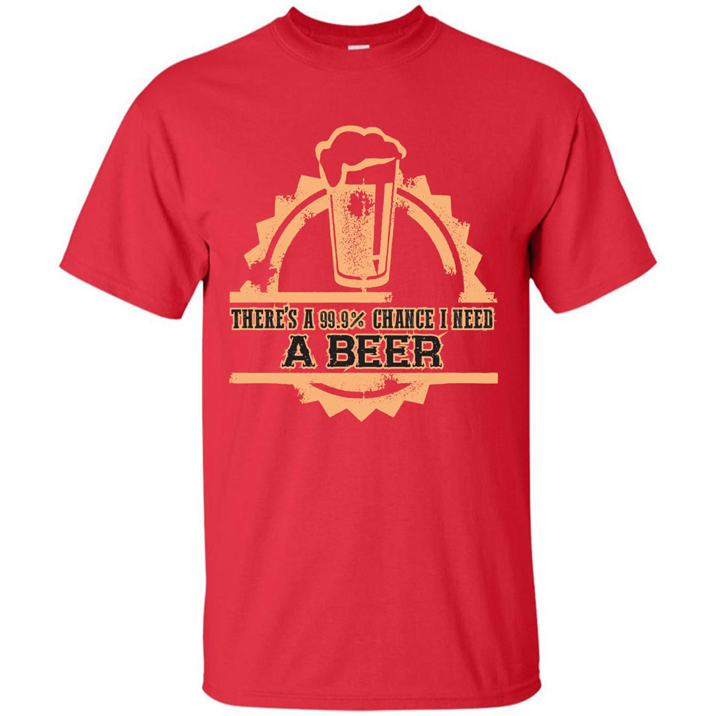 Beer T-shirt There‰۪s A 99.9 Chance I Need A Beer Red