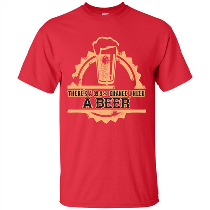 Beer T-shirt There‰۪s A 99.9 Chance I Need A Beer Red