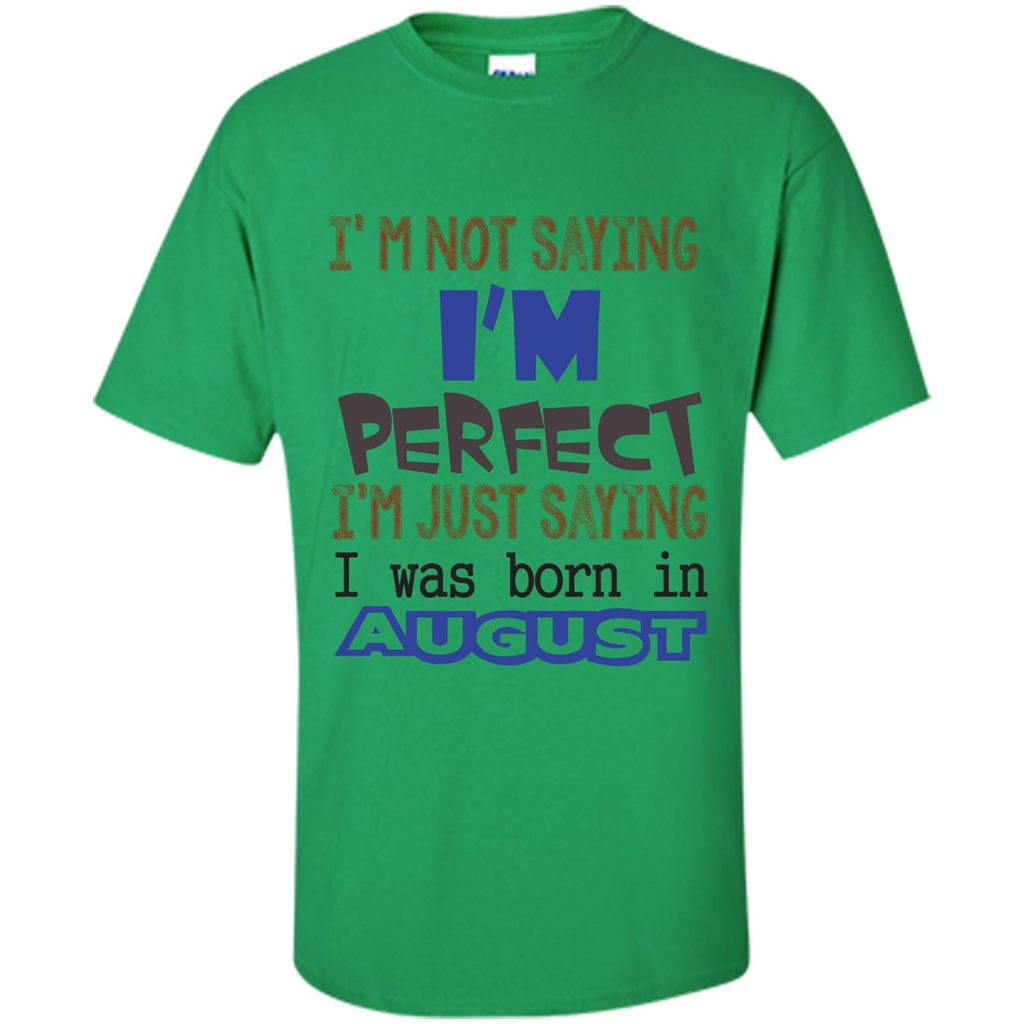 August T-shirt I'm Not Saying I Am Perfect I'm Just Saying I Was Born In August Irish Green