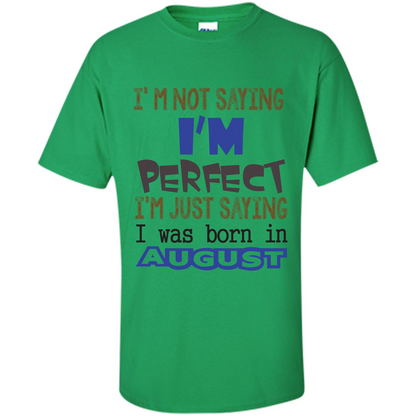 August T-shirt I'm Not Saying I Am Perfect I'm Just Saying I Was Born In August Irish Green
