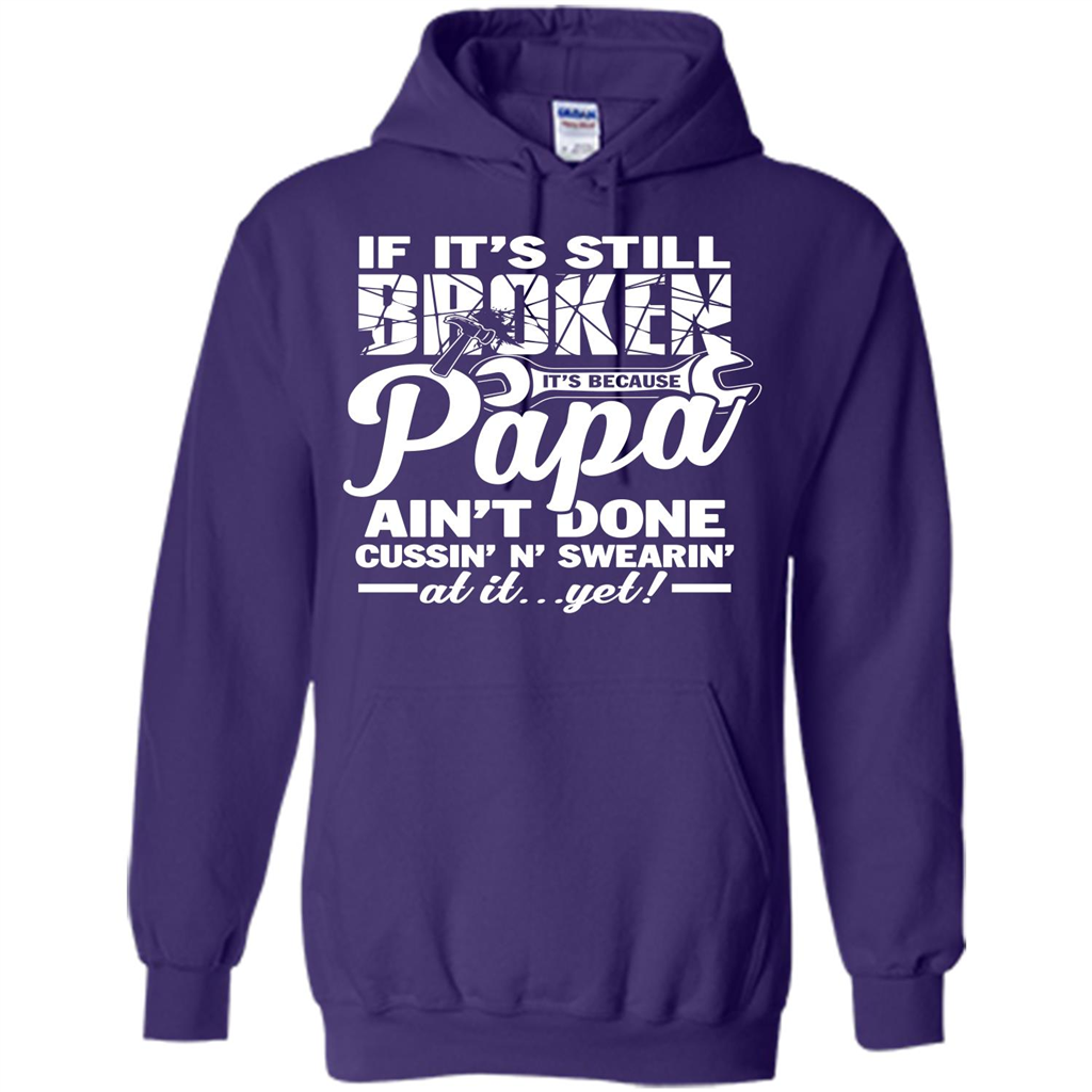 Papa T-shirt If It's Still Broken It's Because Papa Ain't Done Cussin' N' Swearin' At It....Yet