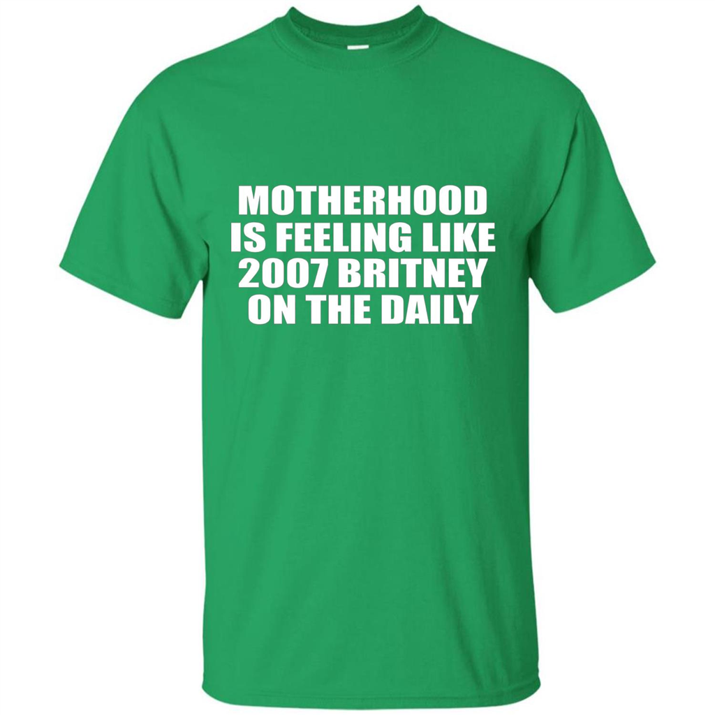 Motherhood Is Feeling Like 2007 Britney On The Daily T-shirt Irish Green