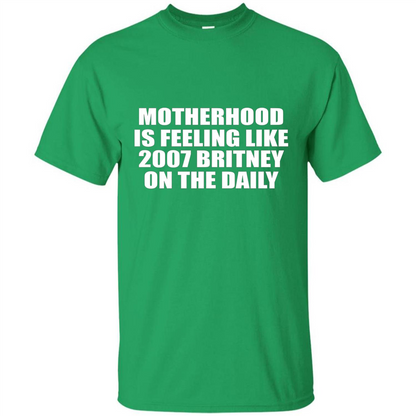 Motherhood Is Feeling Like 2007 Britney On The Daily T-shirt Irish Green