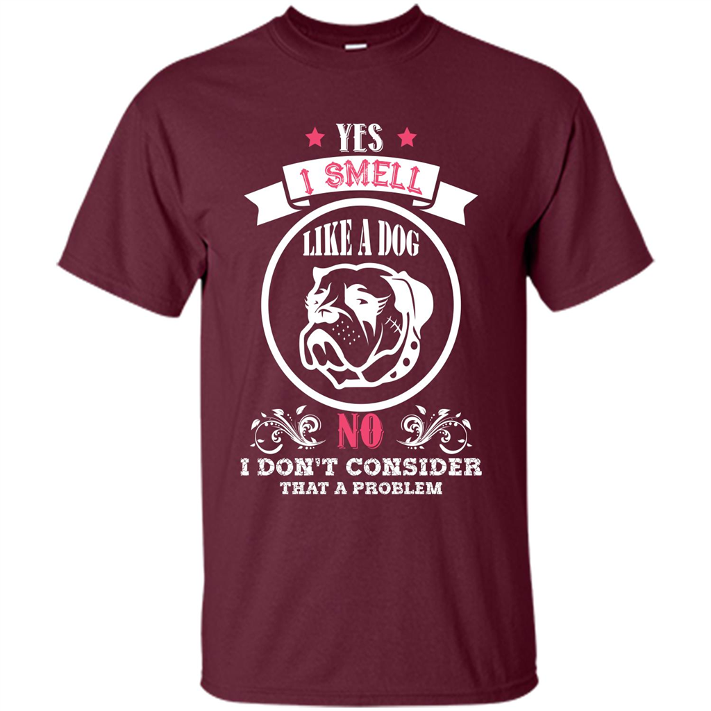 Dog Lover T-shirt I Smell Like A Dog No I Donäó»t Consider That A Problem Maroon